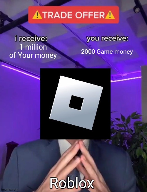 Roblox be like : | 1 million of Your money; 2000 Game money; Roblox | image tagged in trade offer | made w/ Imgflip meme maker