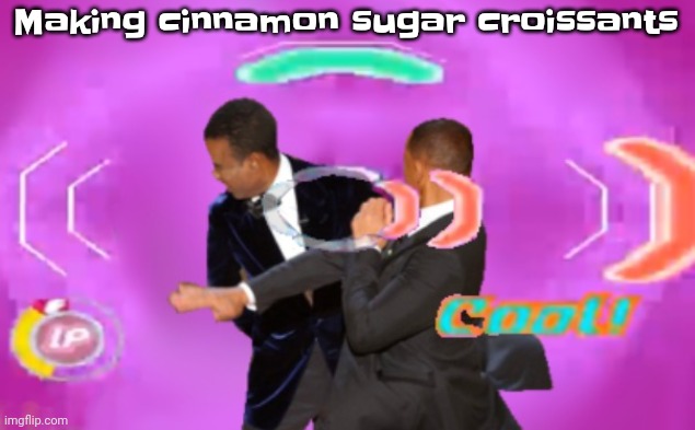 Specifically to dip in hot cocoa | Making cinnamon sugar croissants | image tagged in the slappening happy rhythm busters | made w/ Imgflip meme maker