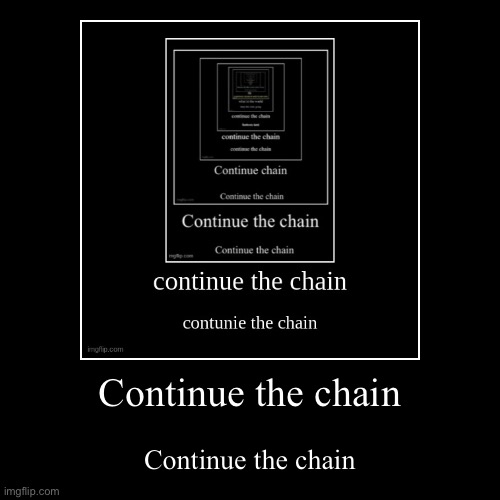 Do it | Continue the chain | Continue the chain | image tagged in funny,demotivationals | made w/ Imgflip demotivational maker