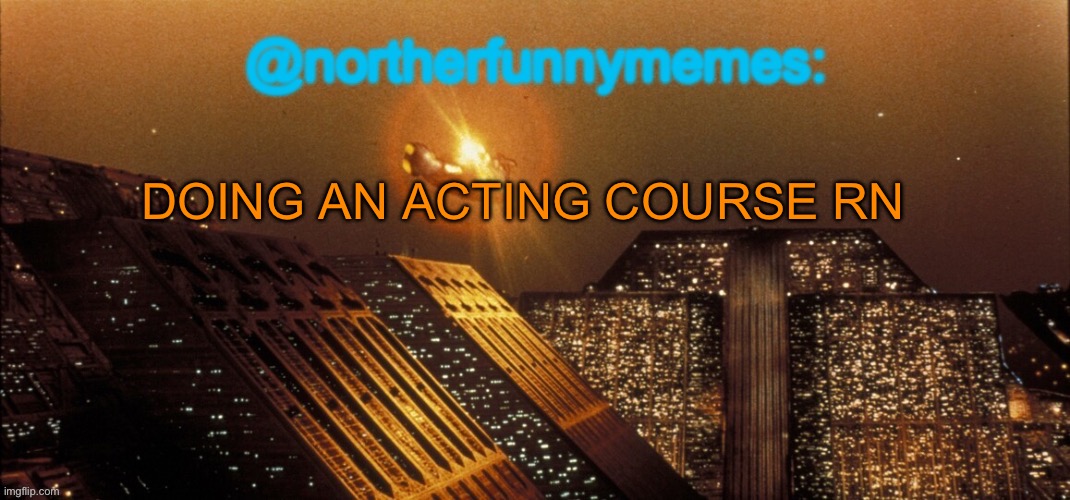 Might get picked for a play | DOING AN ACTING COURSE RN | image tagged in northerfunnymemes announcement template | made w/ Imgflip meme maker