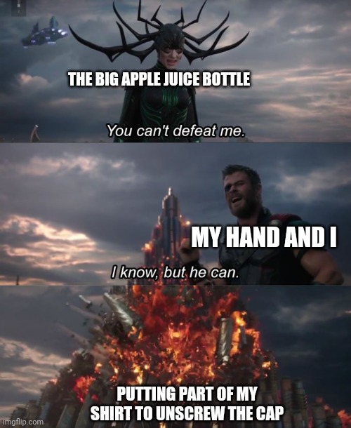 Am I weak as heck or something? | THE BIG APPLE JUICE BOTTLE; MY HAND AND I; PUTTING PART OF MY SHIRT TO UNSCREW THE CAP | image tagged in you can't defeat me,juice,apple | made w/ Imgflip meme maker