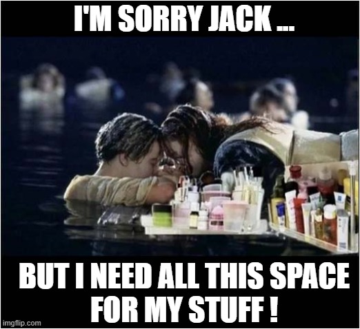 Rose Was A Selfish B*tch ! | I'M SORRY JACK ... BUT I NEED ALL THIS SPACE
FOR MY STUFF ! | image tagged in titanic,rose,jack,selfish,dark humour | made w/ Imgflip meme maker