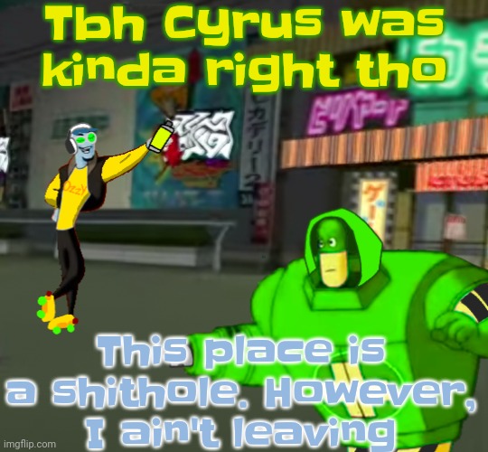 The | Tbh Cyrus was kinda right tho; This place is a shithole. However, I ain't leaving | image tagged in jet set radio real | made w/ Imgflip meme maker