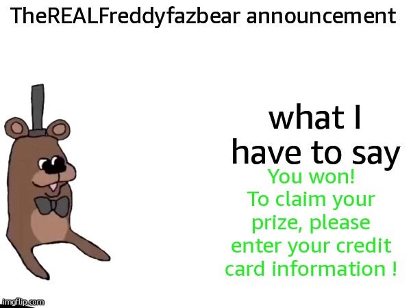 TheREALFreddyFazbear announcement | You won!
To claim your prize, please enter your credit card information ! | image tagged in therealfreddyfazbear announcement | made w/ Imgflip meme maker