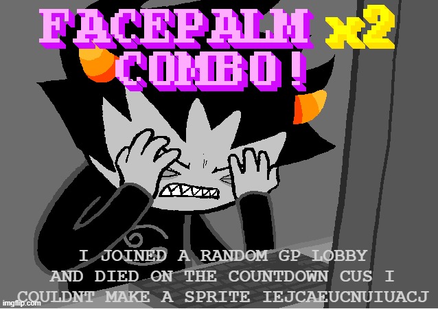 HOW THE FUCK DO I MAKE A SPRITE IN THIS GAME WHAT, I WAS IN JOHNS HOUSE | I JOINED A RANDOM GP LOBBY AND DIED ON THE COUNTDOWN CUS I COULDNT MAKE A SPRITE IEJCAEUCNUIUACJ | image tagged in me on this godforsaken website | made w/ Imgflip meme maker