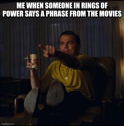 Me when someone from Rings of Power says a phrase from the movies | ME WHEN SOMEONE IN RINGS OF POWER SAYS A PHRASE FROM THE MOVIES | image tagged in leonardo dicaprio pointing | made w/ Imgflip meme maker