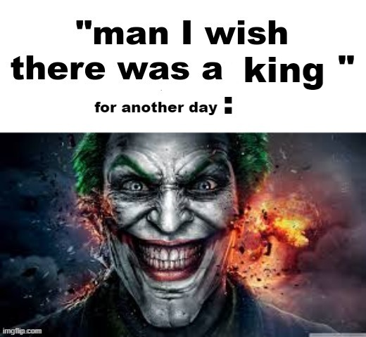 man I wish there was a | king; for another day | image tagged in man i wish there was a | made w/ Imgflip meme maker