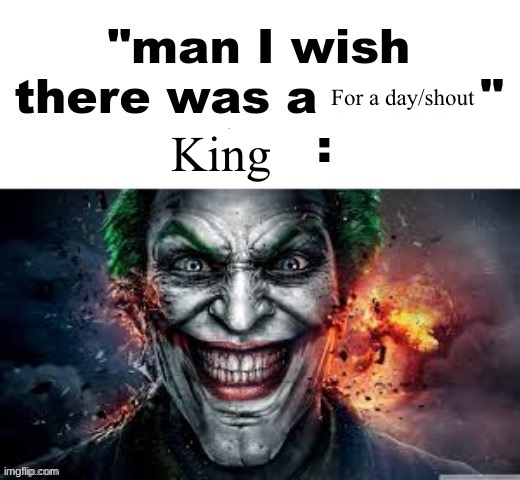 man I wish there was a | For a day/shout; King | image tagged in man i wish there was a | made w/ Imgflip meme maker