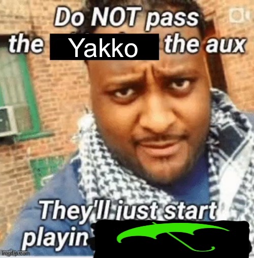 Do not pass the X the aux They’ll just start playin Y | Yakko | image tagged in do not pass the x the aux they ll just start playin y | made w/ Imgflip meme maker