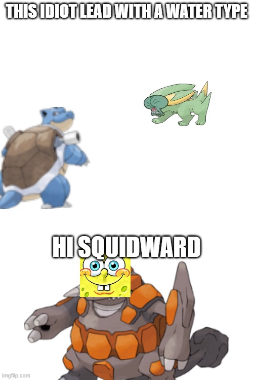 THIS IDIOT LEAD WITH A WATER TYPE; HI SQUIDWARD | made w/ Imgflip meme maker