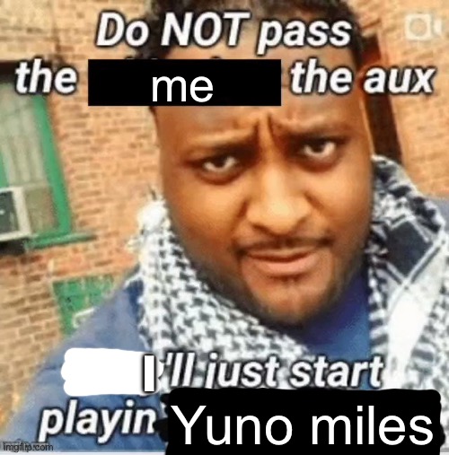 Do not pass the X the aux They’ll just start playin Y | me; I; Yuno miles | image tagged in do not pass the x the aux they ll just start playin y | made w/ Imgflip meme maker