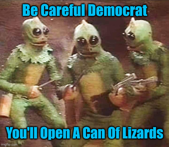 3 slestaks | Be Careful Democrat You'll Open A Can Of Lizards | image tagged in 3 slestaks | made w/ Imgflip meme maker