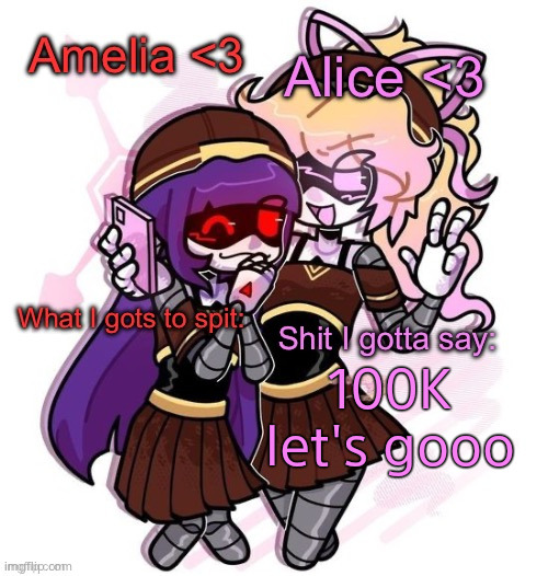 Amelia and Alice shared temp :3 | 100K let's gooo | image tagged in amelia and alice shared temp 3 | made w/ Imgflip meme maker