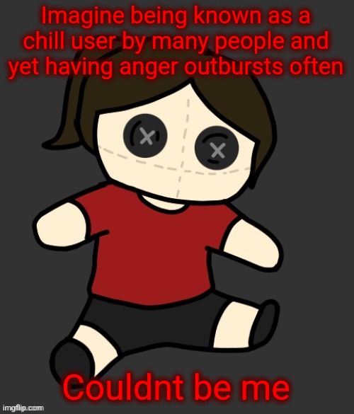 Dea plushie (thanks Disco) | Imagine being known as a chill user by many people and yet having anger outbursts often; Couldnt be me | image tagged in dea plushie thanks disco | made w/ Imgflip meme maker