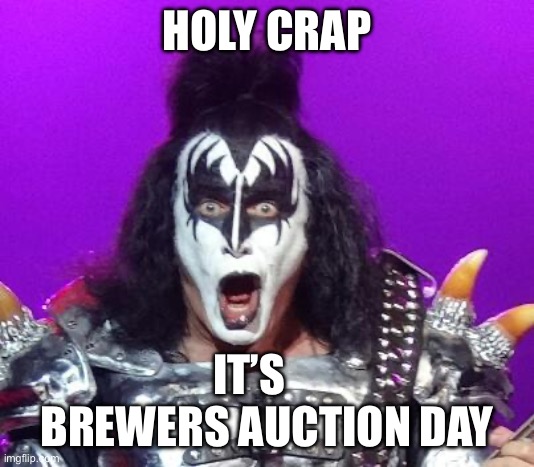 Gene Simmons | HOLY CRAP; IT’S      
BREWERS AUCTION DAY | image tagged in gene simmons | made w/ Imgflip meme maker