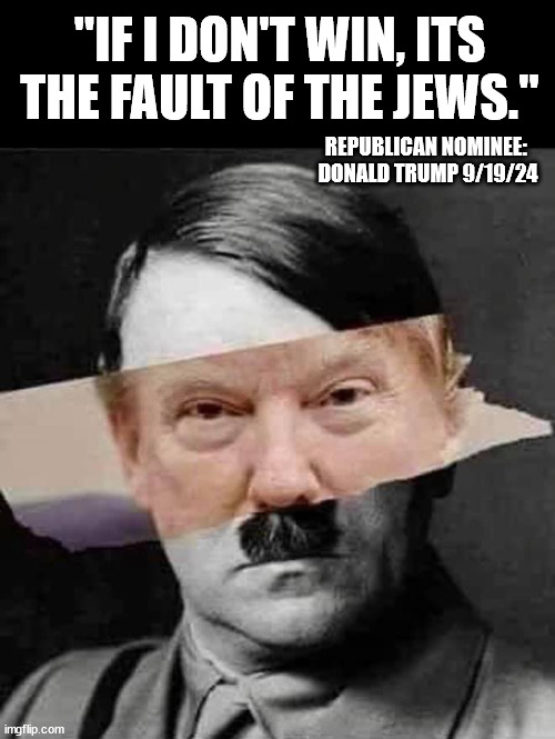 Why does this sound so familiar? | "IF I DON'T WIN, ITS THE FAULT OF THE JEWS."; REPUBLICAN NOMINEE: 
DONALD TRUMP 9/19/24 | made w/ Imgflip meme maker