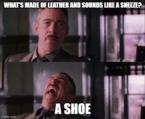 j. jonah jameson | WHAT'S MADE OF LEATHER AND SOUNDS LIKE A SNEEZE? A SHOE | image tagged in j jonah jameson | made w/ Imgflip meme maker