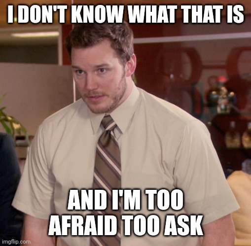 Afraid To Ask Andy Meme | I DON'T KNOW WHAT THAT IS AND I'M TOO AFRAID TOO ASK | image tagged in memes,afraid to ask andy | made w/ Imgflip meme maker