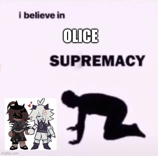 OLICE IS CANON | OLICE | image tagged in i believe in supremacy | made w/ Imgflip meme maker