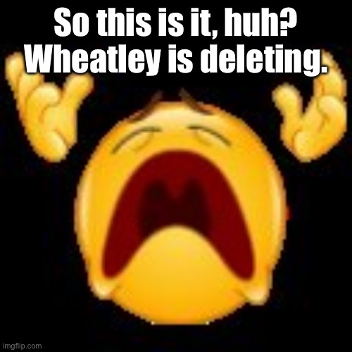 Crying Emoji | So this is it, huh? Wheatley is deleting. | image tagged in crying emoji | made w/ Imgflip meme maker