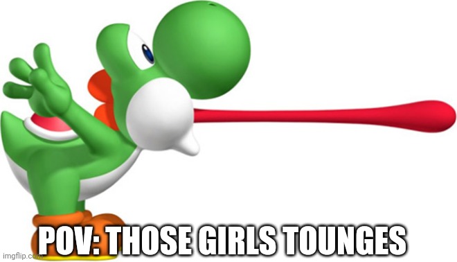 Yoshi | POV: THOSE GIRLS TOUNGES | image tagged in yoshi | made w/ Imgflip meme maker