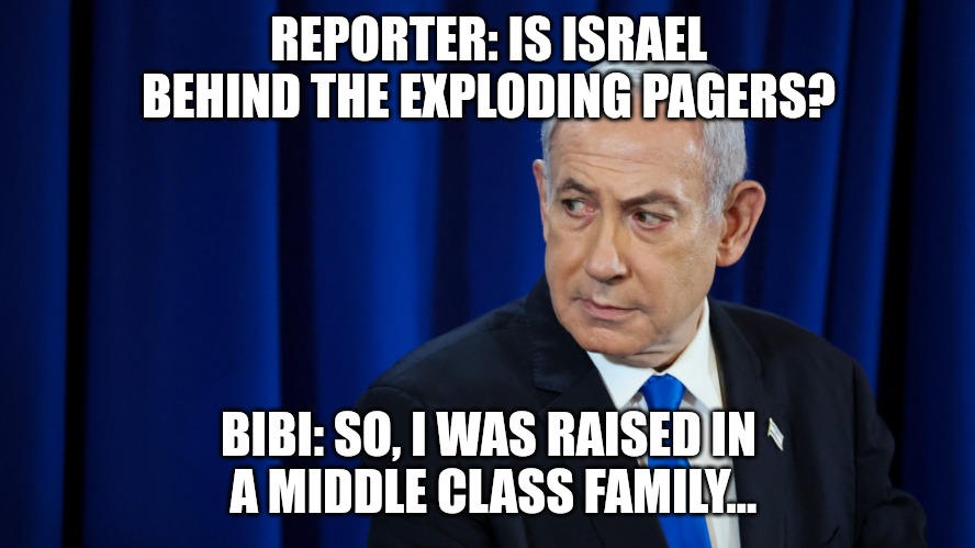 REPORTER: IS ISRAEL BEHIND THE EXPLODING PAGERS? BIBI: SO, I WAS RAISED IN
 A MIDDLE CLASS FAMILY... | made w/ Imgflip meme maker