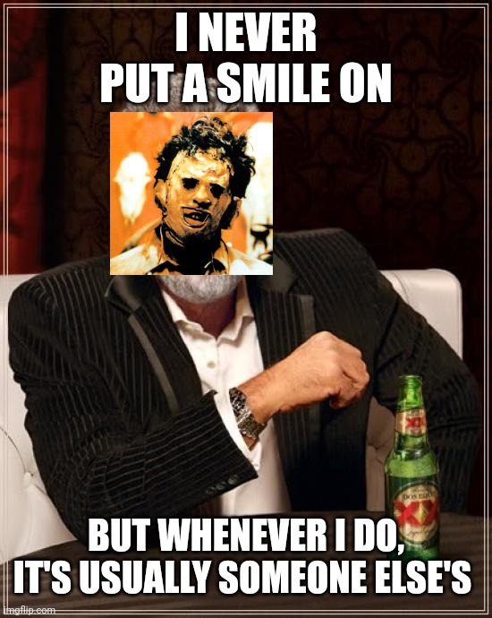 The Most Interesting Man In The World | I NEVER PUT A SMILE ON; BUT WHENEVER I DO, IT'S USUALLY SOMEONE ELSE'S | image tagged in memes,the most interesting man in the world | made w/ Imgflip meme maker