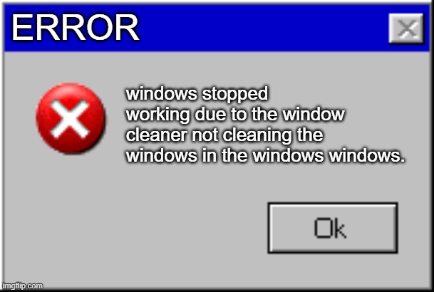 funny | ERROR; windows stopped working due to the window cleaner not cleaning the windows in the windows windows. | image tagged in windows error message | made w/ Imgflip meme maker