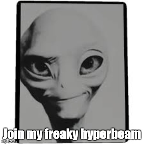 https://hyperbeam.com/app/room/SnkK1h5-RaibWf7MntFM2Q | Join my freaky hyperbeam | made w/ Imgflip meme maker