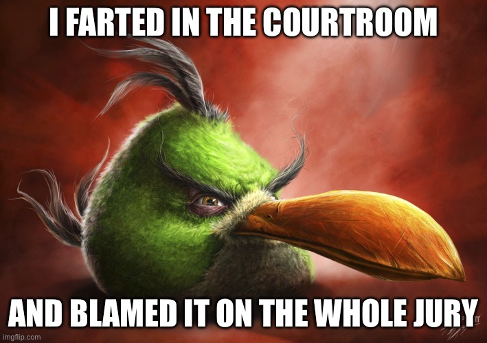 Realistic Hal | I FARTED IN THE COURTROOM; AND BLAMED IT ON THE WHOLE JURY | image tagged in realistic hal | made w/ Imgflip meme maker