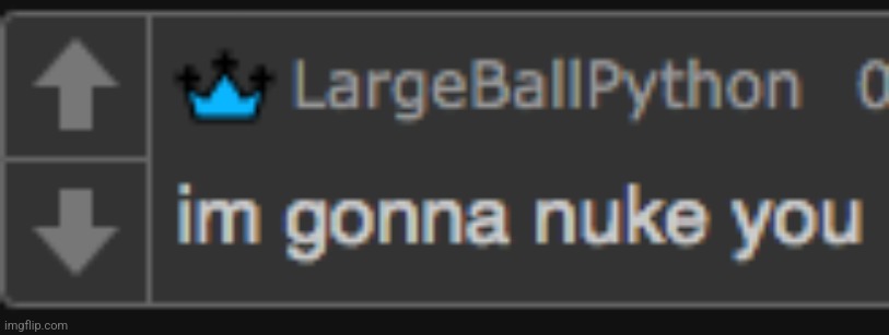 I'm not funny anymore guys | image tagged in largeballpython im gona nuke you | made w/ Imgflip meme maker