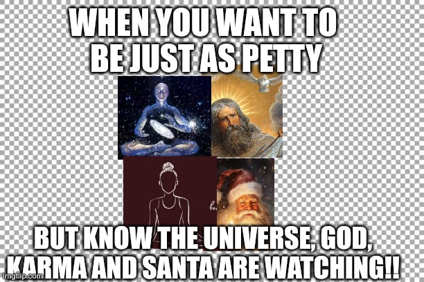 Petty | WHEN YOU WANT TO 
BE JUST AS PETTY; BUT KNOW THE UNIVERSE, GOD,
KARMA AND SANTA ARE WATCHING!! | image tagged in free | made w/ Imgflip meme maker