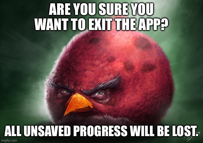 Real Terrence | ARE YOU SURE YOU WANT TO EXIT THE APP? ALL UNSAVED PROGRESS WILL BE LOST. | image tagged in real terrence | made w/ Imgflip meme maker