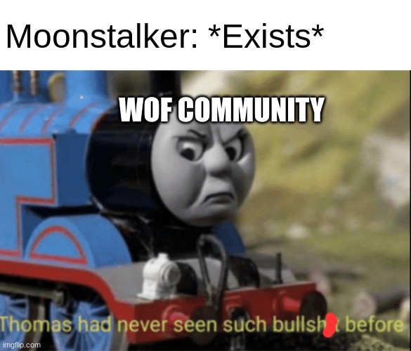 Who, in their right mind, thought it would be a good idea to make Moonstalker. | Moonstalker: *Exists*; WOF COMMUNITY | image tagged in thomas has never seen such bs before,wof,just why | made w/ Imgflip meme maker