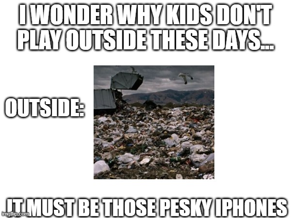 the reason | I WONDER WHY KIDS DON'T PLAY OUTSIDE THESE DAYS... OUTSIDE:; IT MUST BE THOSE PESKY IPHONES | image tagged in parents | made w/ Imgflip meme maker