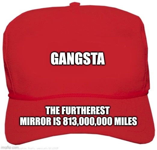 My Meme 3. | GANGSTA; THE FURTHEREST
 MIRROR IS 813,000,000 MILES | image tagged in blank red maga hat | made w/ Imgflip meme maker