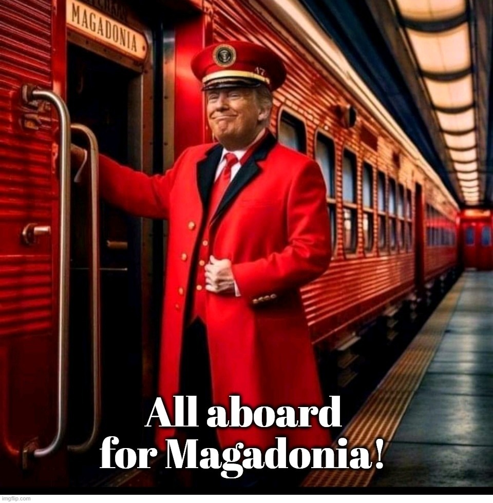 All aboard for Magadonia! | image tagged in maga,magadonia,triggering liberals,sjw triggered,trump train,donald trump approves | made w/ Imgflip meme maker