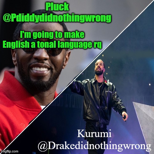 Pluck and Kurumi shared announcement | I'm going to make English a tonal language rq | image tagged in pluck and kurumi shared announcement | made w/ Imgflip meme maker