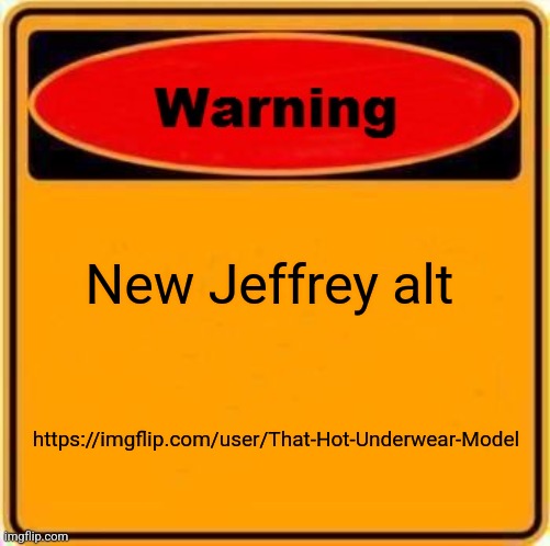 Warning Sign | New Jeffrey alt; https://imgflip.com/user/That-Hot-Underwear-Model | image tagged in memes,warning sign | made w/ Imgflip meme maker