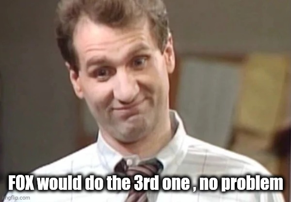 Al Bundy Yeah Right | FOX would do the 3rd one , no problem | image tagged in al bundy yeah right | made w/ Imgflip meme maker