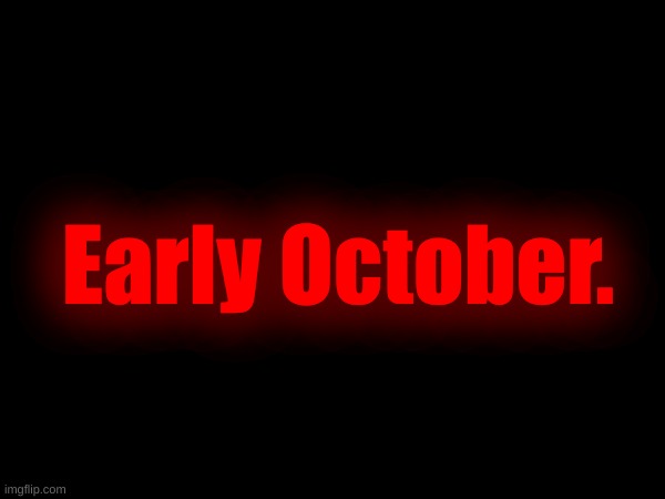 Teasing something important. | Early October. | made w/ Imgflip meme maker