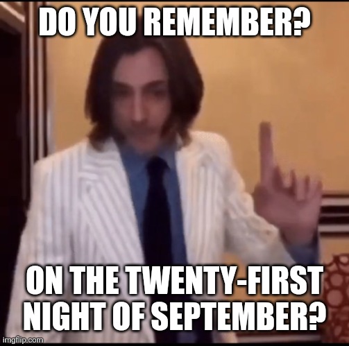 Item ? | DO YOU REMEMBER? ON THE TWENTY-FIRST NIGHT OF SEPTEMBER? | image tagged in item | made w/ Imgflip meme maker