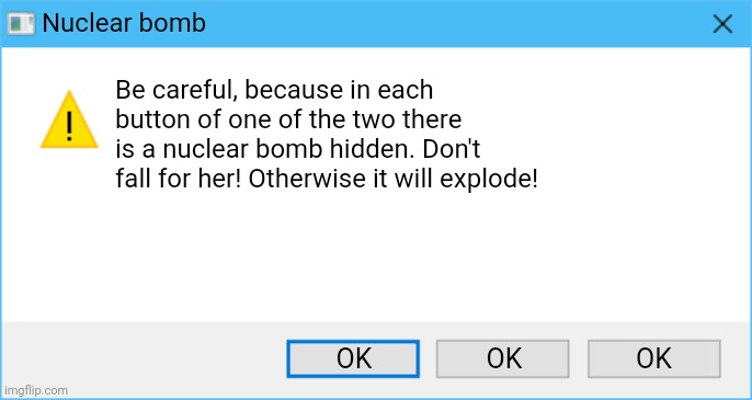 Nuclear bomb | Nuclear bomb; Be careful, because in each button of one of the two there is a nuclear bomb hidden. Don't fall for her! Otherwise it will explode! OK; OK; OK | image tagged in windows 10 error three buttons,error,error message,windows,windows 10,windows error message | made w/ Imgflip meme maker