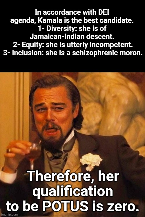 Laughing Leonardo DeCaprio Django large x | In accordance with DEI agenda, Kamala is the best candidate. 1- Diversity: she is of Jamaican-Indian descent.
 2- Equity: she is utterly incompetent.
 3- Inclusion: she is a schizophrenic moron. Therefore, her qualification to be POTUS is zero. | image tagged in laughing leonardo decaprio django large x | made w/ Imgflip meme maker