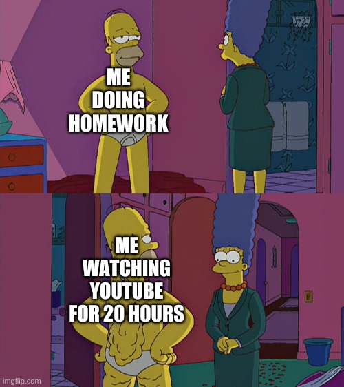 Me acting innocent | ME DOING HOMEWORK; ME WATCHING YOUTUBE FOR 20 HOURS | image tagged in homer simpson's back fat,memes | made w/ Imgflip meme maker