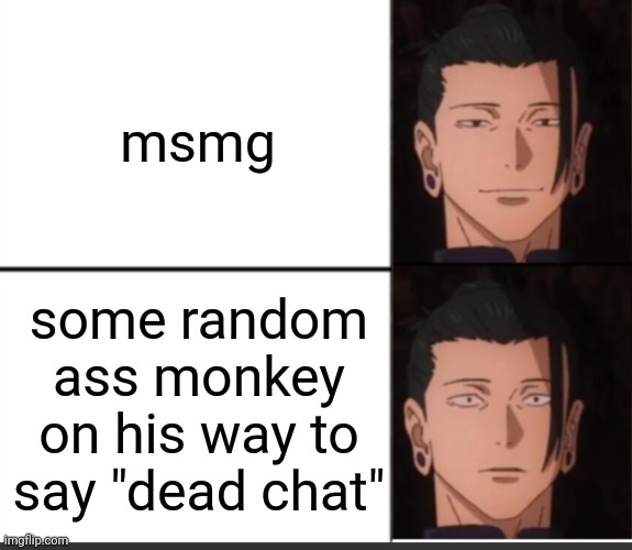 happy to sad guy but geto | msmg; some random ass monkey on his way to say "dead chat" | image tagged in happy to sad guy but geto | made w/ Imgflip meme maker