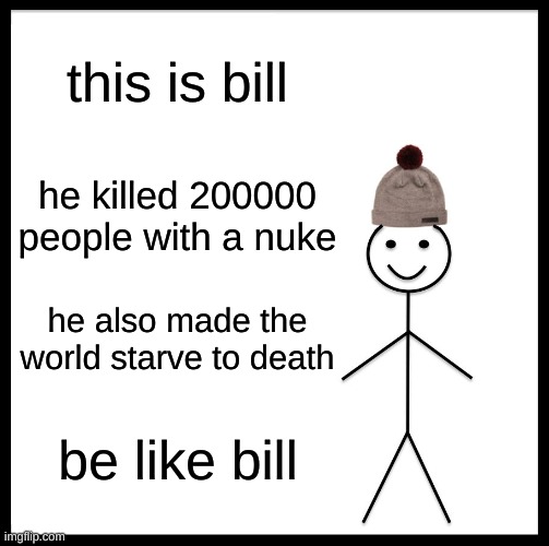 Be Like Bill Meme | this is bill; he killed 200000 people with a nuke; he also made the world starve to death; be like bill | image tagged in memes,be like bill | made w/ Imgflip meme maker