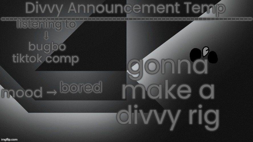 btw I’m gonna share it so it’ll be public :D | gonna make a divvy rig; bugbo tiktok comp; bored | image tagged in divvy announcement temp | made w/ Imgflip meme maker