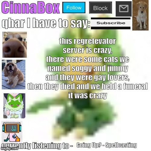 CinnaBox’s 144p Leavanny temp | this regretevator server is crazy, there were some cats we named soggy and jimmy and they were gay lovers, then they died and we held a funeral
it was crazy; Going Up? - Spellcasting | image tagged in cinnabox s 144p leavanny temp | made w/ Imgflip meme maker