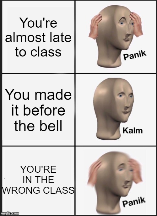 Panik Kalm Panik | You're almost late to class; You made it before the bell; YOU'RE IN THE WRONG CLASS | image tagged in memes,panik kalm panik | made w/ Imgflip meme maker